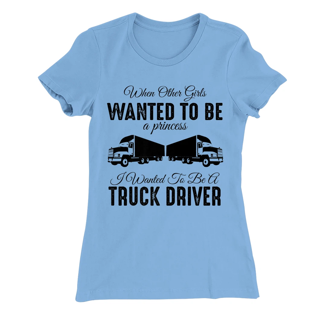 Womens When Other Girls Wanted To Be Princess - Funny Truck Driver T-Shirt, Kid T-Shirt and Women T-Shirt