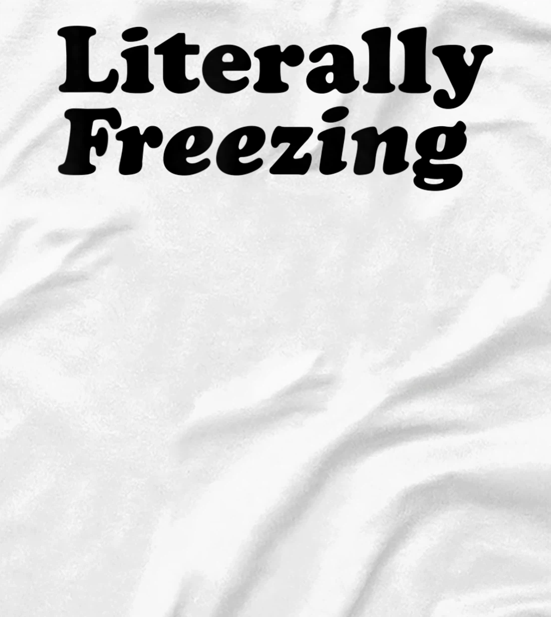 Womens Literally Freezing Shirt For The Person Who's Always Cold T-Shirt, Kid T-Shirt and Women T-Shirt