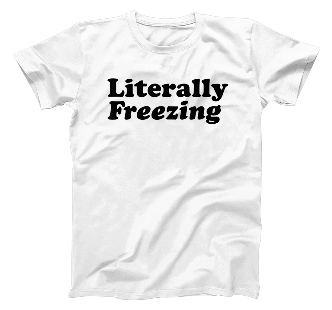 Womens Literally Freezing Shirt For The Person Who's Always Cold T-Shirt, Kid T-Shirt and Women T-Shirt