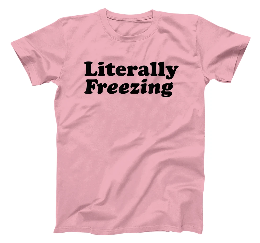 Womens Literally Freezing Shirt For The Person Who's Always Cold T-Shirt, Kid T-Shirt and Women T-Shirt