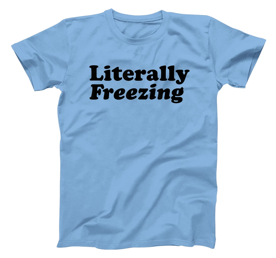 Womens Literally Freezing Shirt For The Person Who's Always Cold T-Shirt, Kid T-Shirt and Women T-Shirt