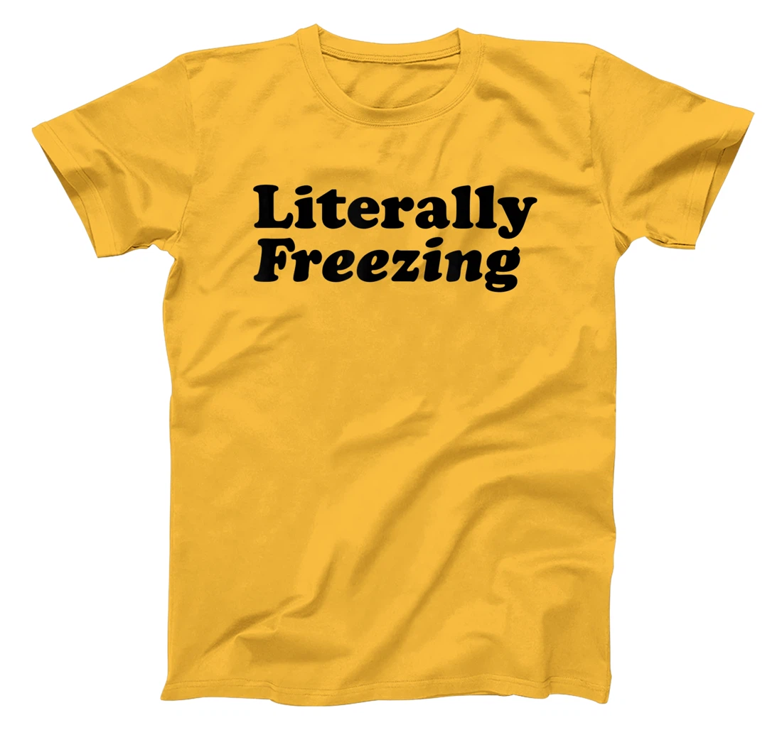 Womens Literally Freezing Shirt For The Person Who's Always Cold T-Shirt, Kid T-Shirt and Women T-Shirt