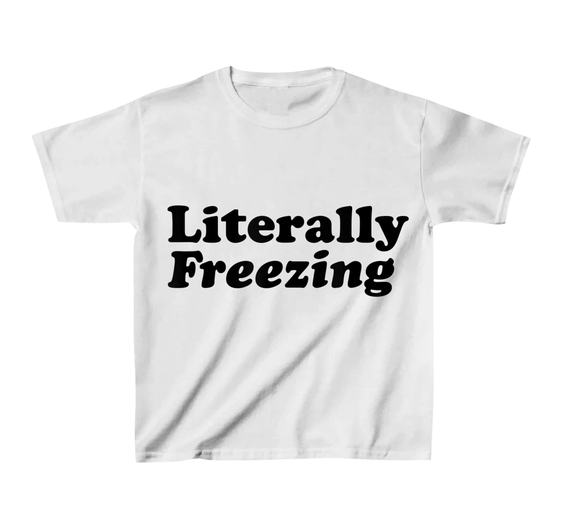 Womens Literally Freezing Shirt For The Person Who's Always Cold T-Shirt, Kid T-Shirt and Women T-Shirt