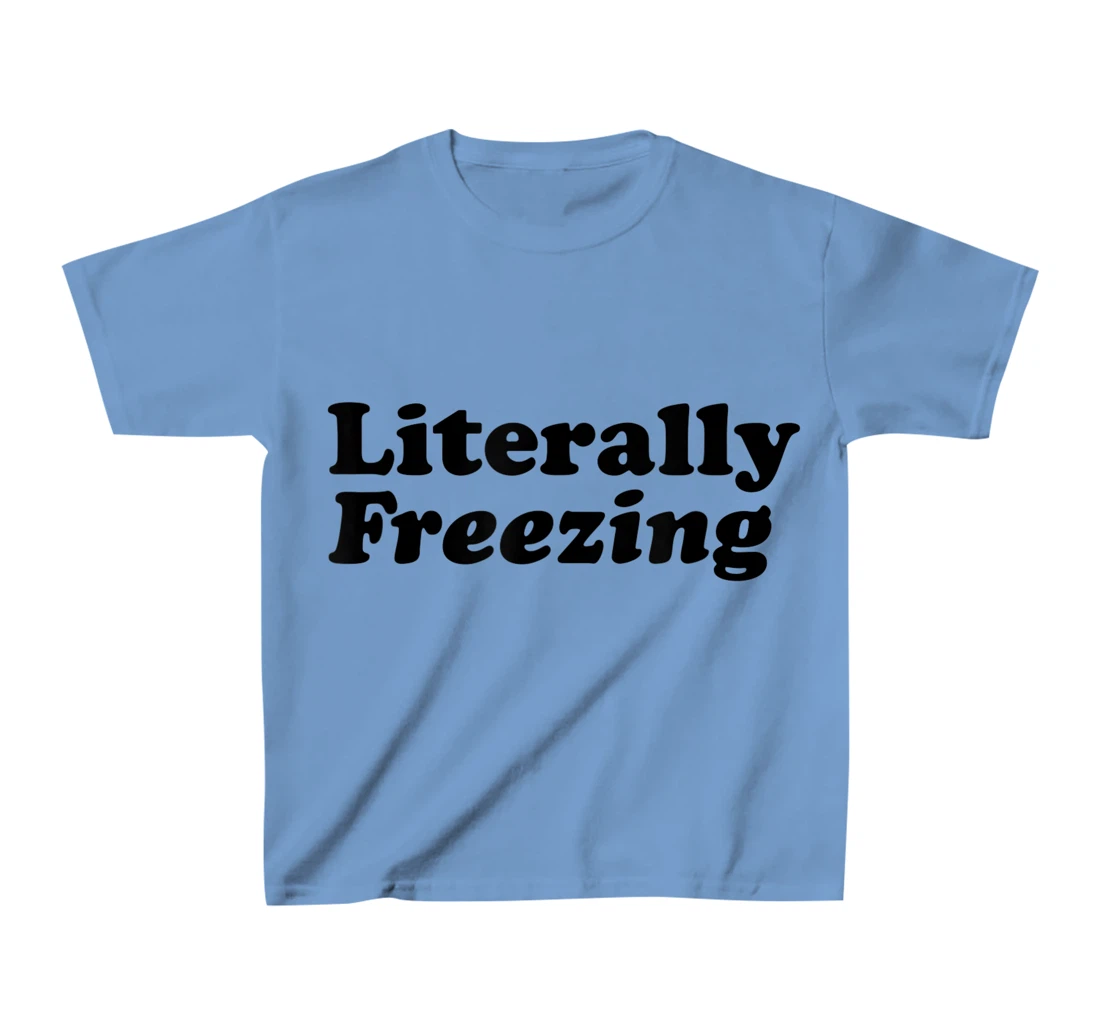 Womens Literally Freezing Shirt For The Person Who's Always Cold T-Shirt, Kid T-Shirt and Women T-Shirt