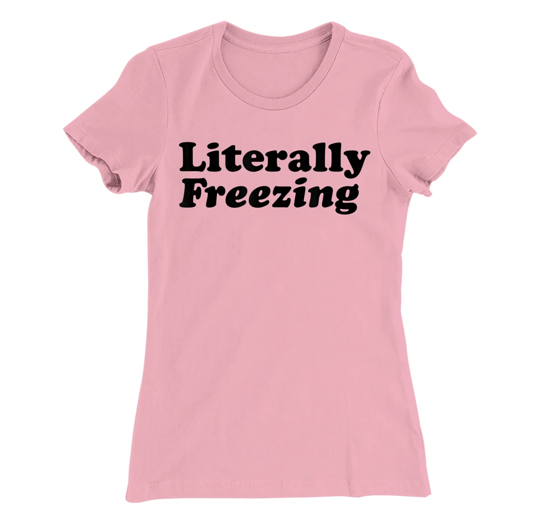 Womens Literally Freezing Shirt For The Person Who's Always Cold T-Shirt, Kid T-Shirt and Women T-Shirt
