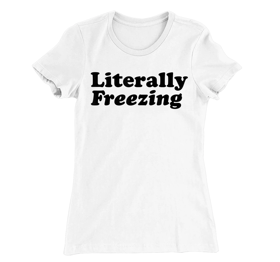 Womens Literally Freezing Shirt For The Person Who's Always Cold T-Shirt, Kid T-Shirt and Women T-Shirt