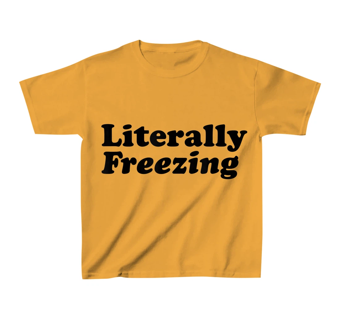 Womens Literally Freezing Shirt For The Person Who's Always Cold T-Shirt, Kid T-Shirt and Women T-Shirt