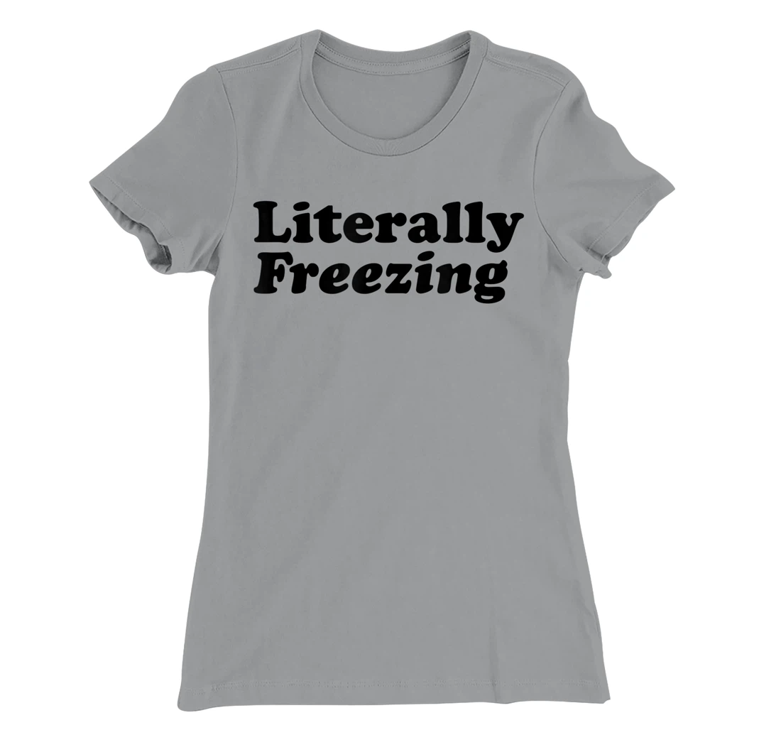 Womens Literally Freezing Shirt For The Person Who's Always Cold T-Shirt, Kid T-Shirt and Women T-Shirt