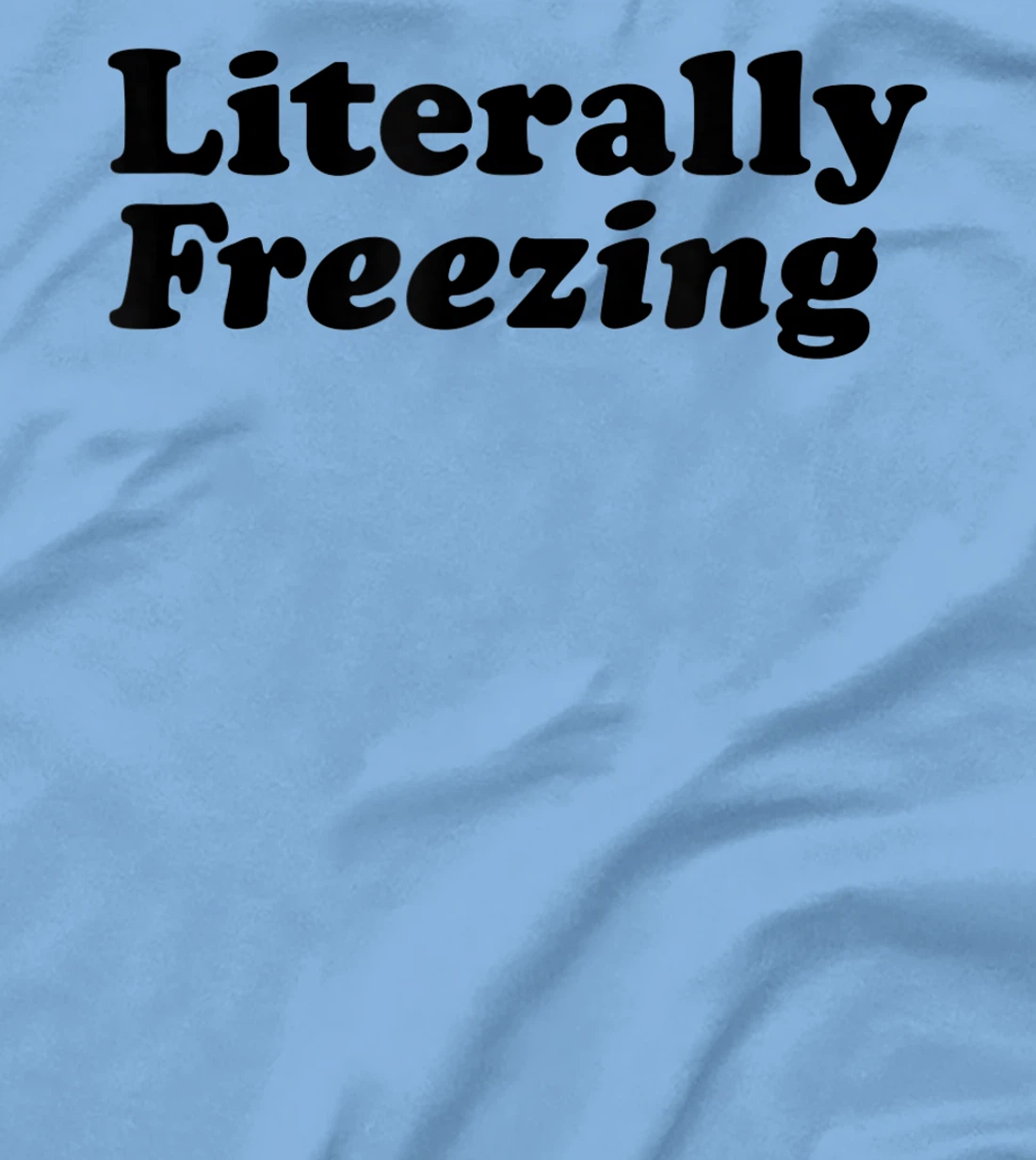 Womens Literally Freezing Shirt For The Person Who's Always Cold T-Shirt, Kid T-Shirt and Women T-Shirt