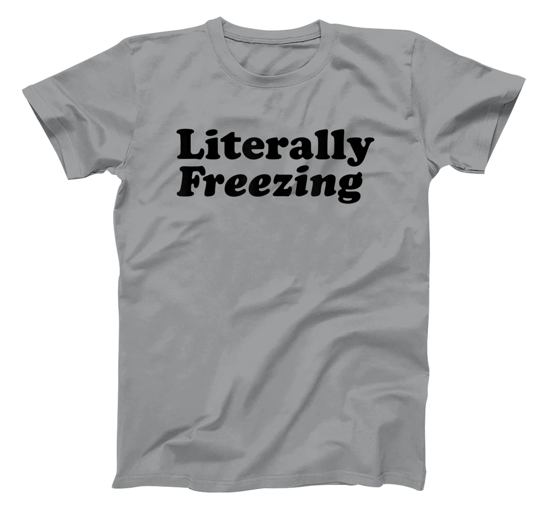 Womens Literally Freezing Shirt For The Person Who's Always Cold T-Shirt, Kid T-Shirt and Women T-Shirt