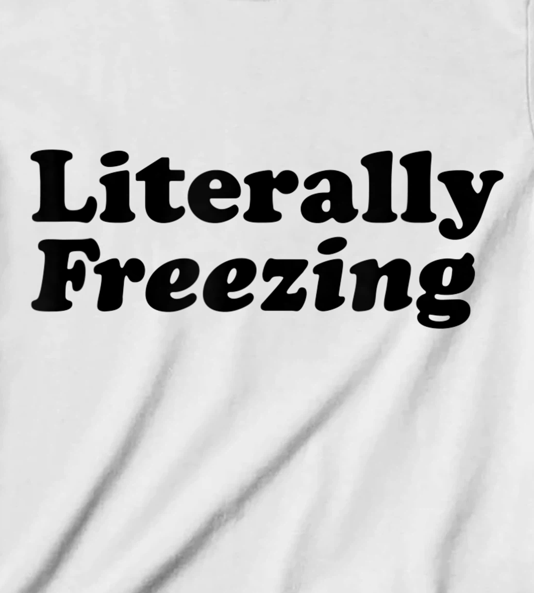 Womens Literally Freezing Shirt For The Person Who's Always Cold T-Shirt, Kid T-Shirt and Women T-Shirt