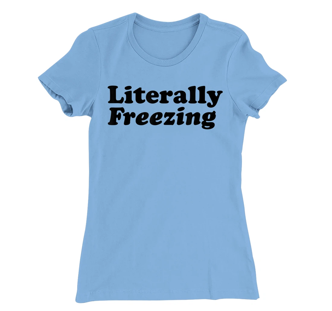 Womens Literally Freezing Shirt For The Person Who's Always Cold T-Shirt, Kid T-Shirt and Women T-Shirt