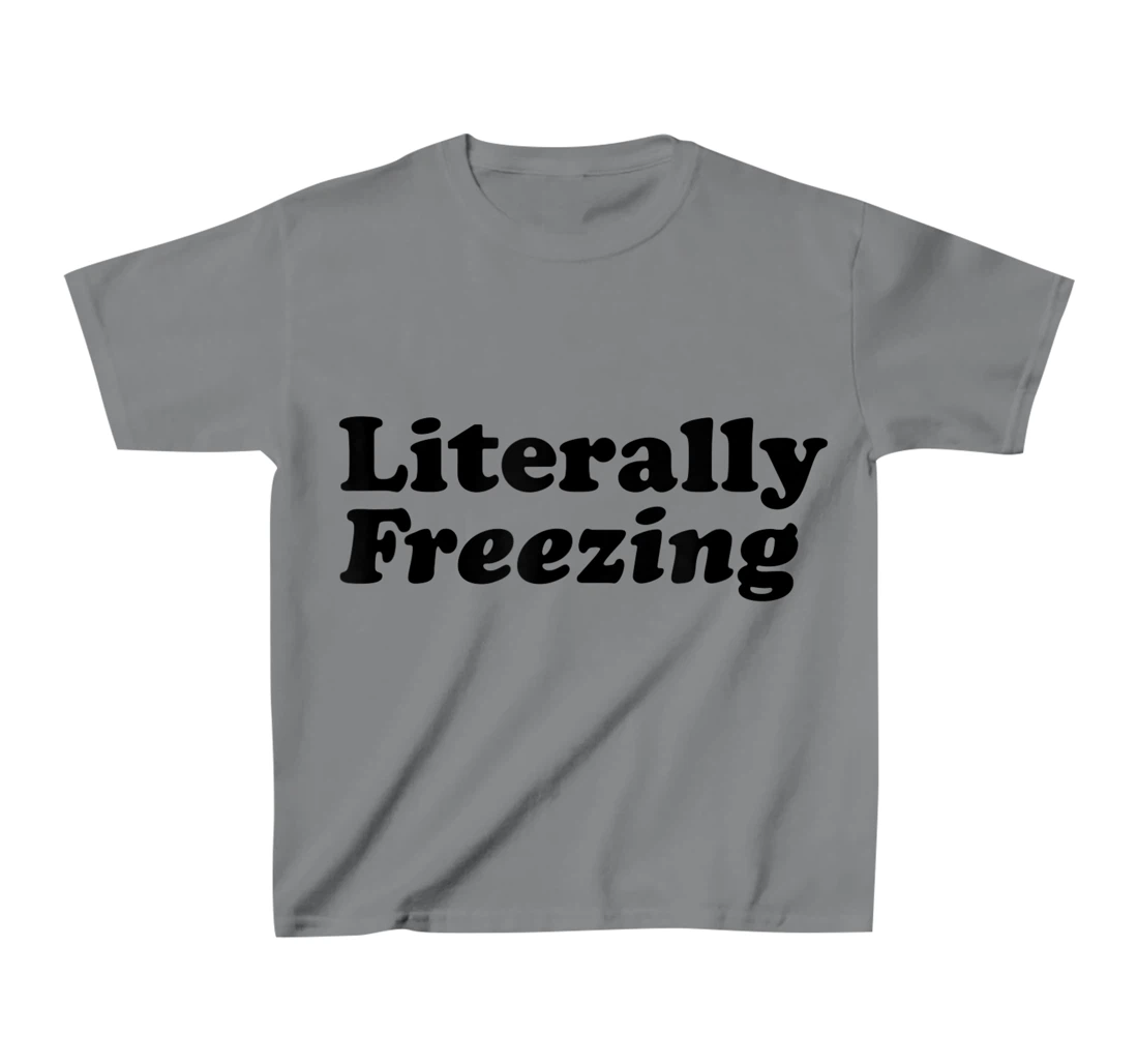 Womens Literally Freezing Shirt For The Person Who's Always Cold T-Shirt, Kid T-Shirt and Women T-Shirt