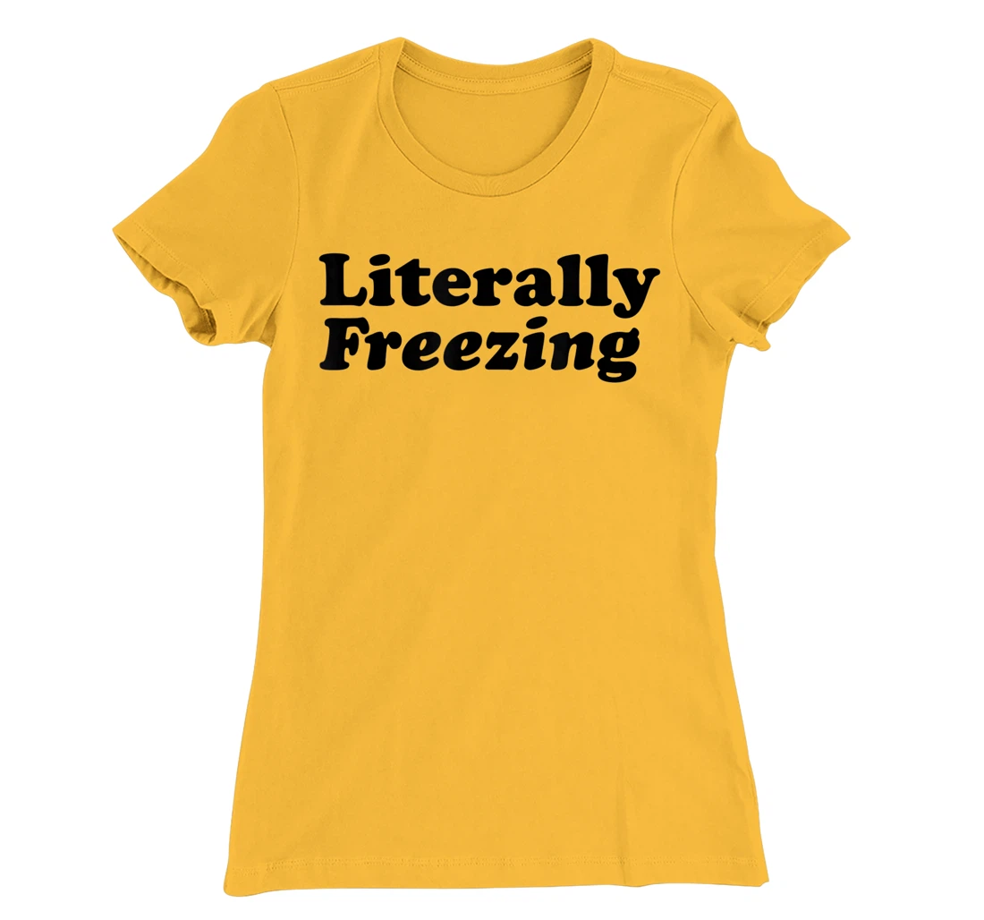 Womens Literally Freezing Shirt For The Person Who's Always Cold T-Shirt, Kid T-Shirt and Women T-Shirt