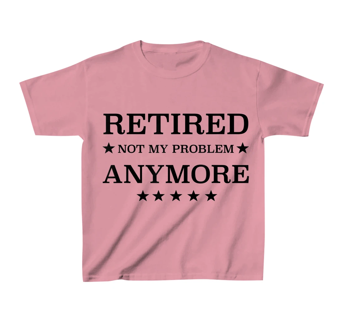 Womens Retired Not My Problem Anymore Funny Tee T-Shirt, Kid T-Shirt