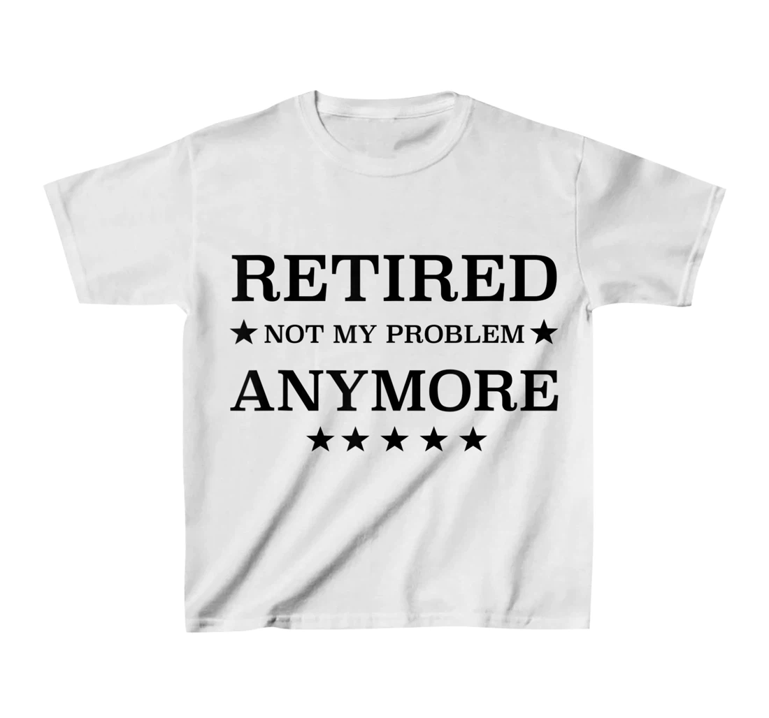 Womens Retired Not My Problem Anymore Funny Tee T-Shirt, Kid T-Shirt