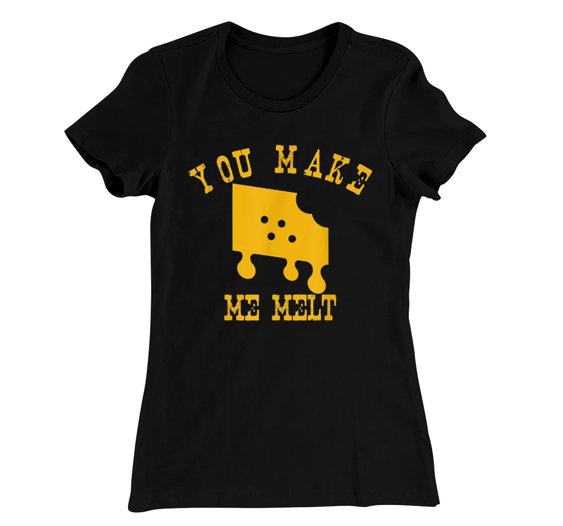 You Make Me Melt Funny Melted Cheese Lovers T-Shirt, Women T-Shirt