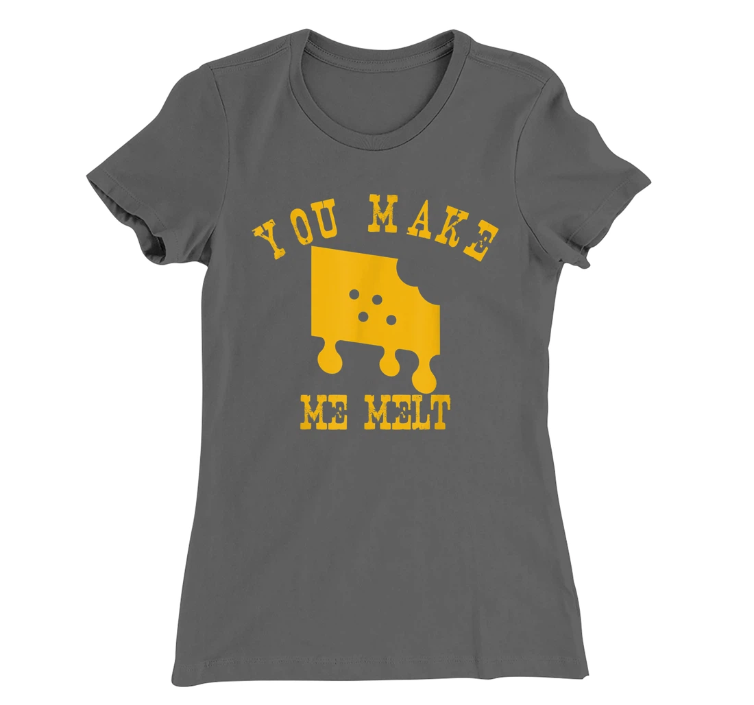 You Make Me Melt Funny Melted Cheese Lovers T-Shirt, Women T-Shirt