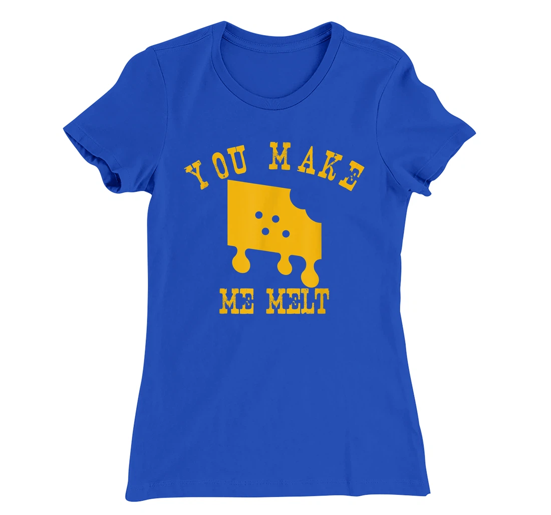 You Make Me Melt Funny Melted Cheese Lovers T-Shirt, Women T-Shirt
