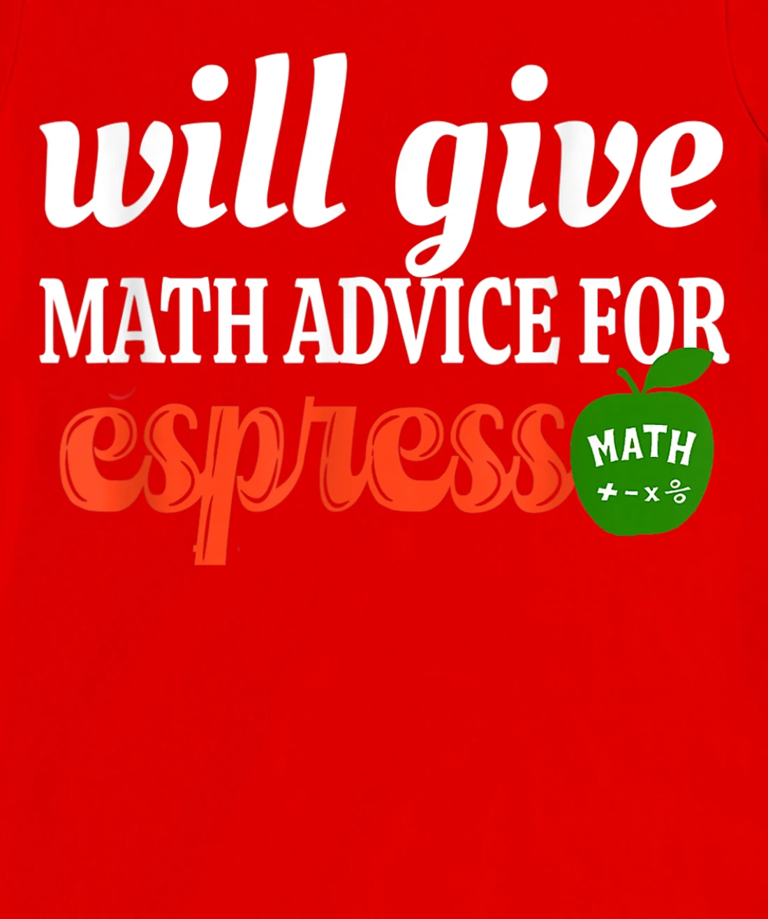 Will Give Math Advice For Espresso Funny Math Teacher T-Shirt, Women T-Shirt