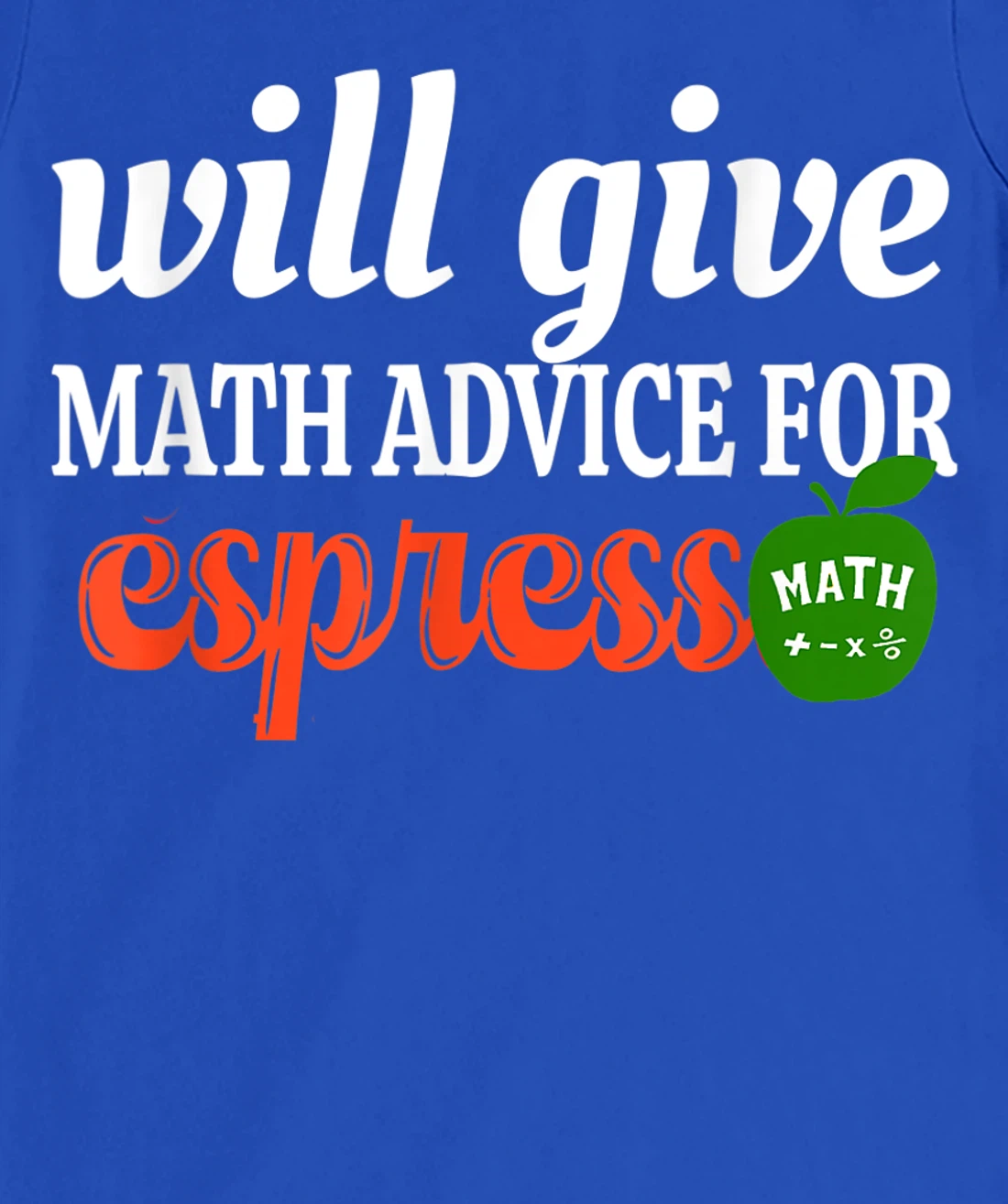 Will Give Math Advice For Espresso Funny Math Teacher T-Shirt, Women T-Shirt