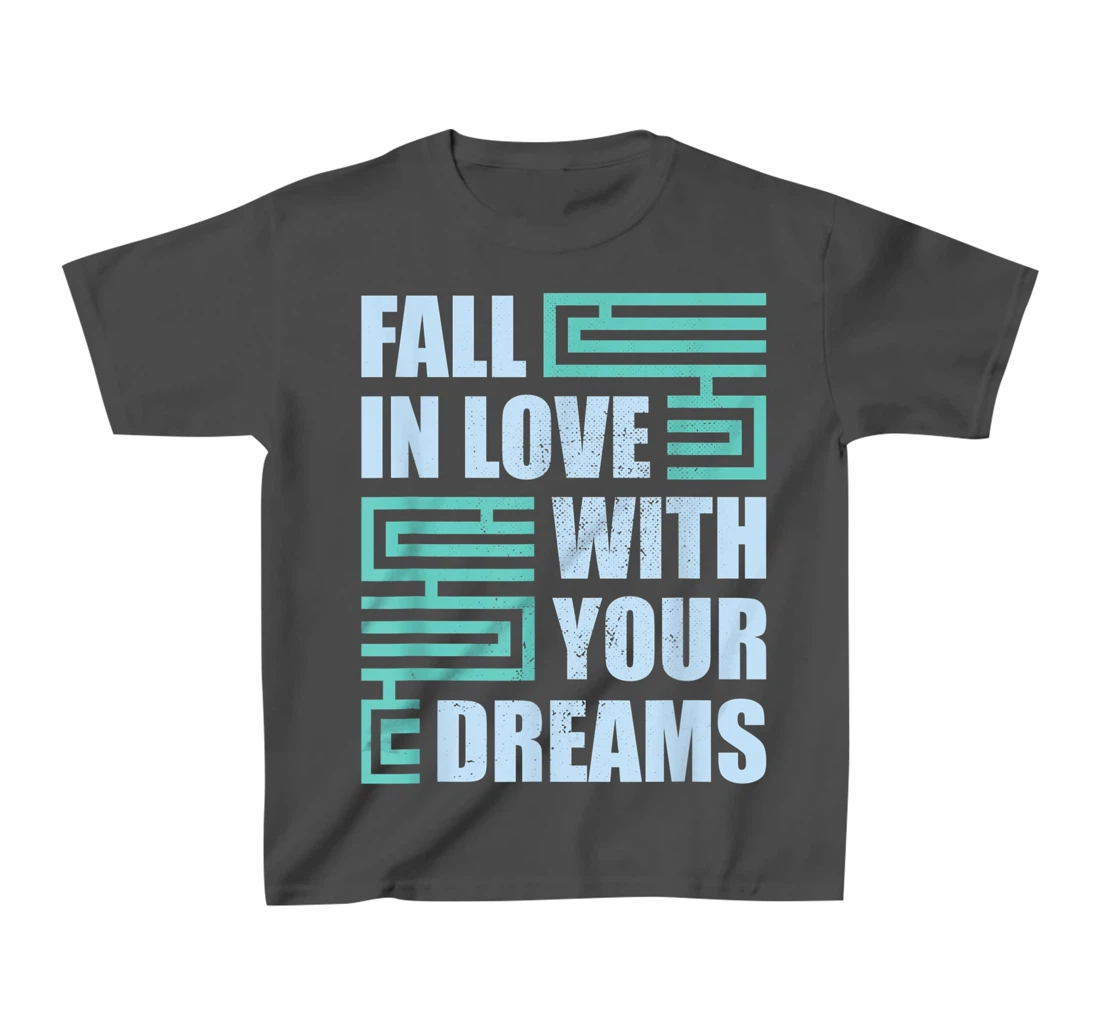 Fall In Love With Your Dreams Inspirational Motivational T-Shirt, Kid T-Shirt and Women T-Shirt