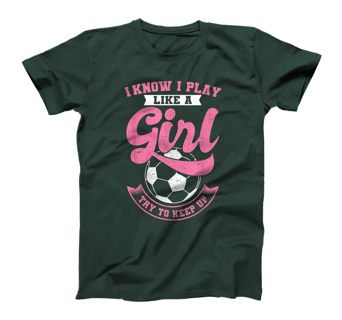 I Know I Play Like A Girl Soccer Try To Keep Up T-Shirt, Kid T-Shirt and Women T-Shirt