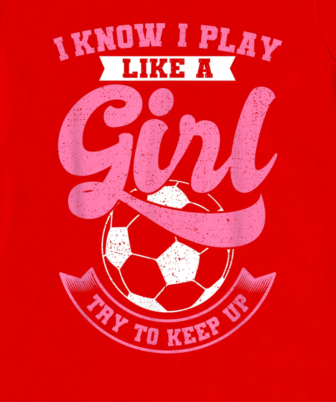 I Know I Play Like A Girl Soccer Try To Keep Up T-Shirt, Kid T-Shirt and Women T-Shirt