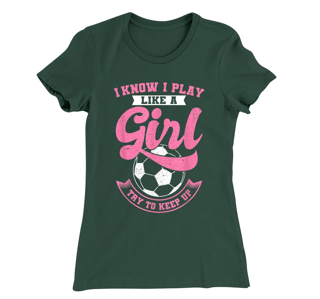 I Know I Play Like A Girl Soccer Try To Keep Up T-Shirt, Kid T-Shirt and Women T-Shirt
