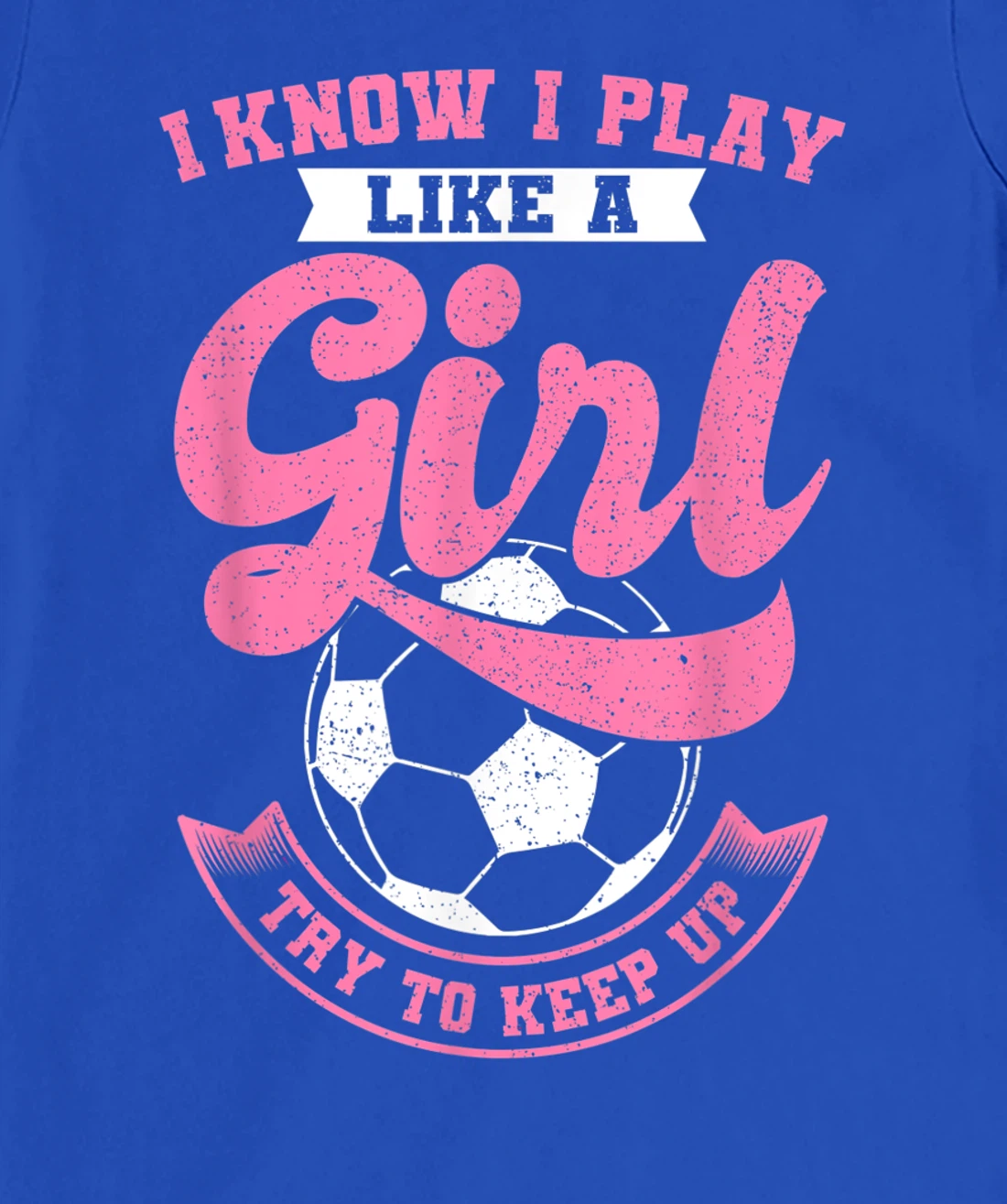 I Know I Play Like A Girl Soccer Try To Keep Up T-Shirt, Kid T-Shirt and Women T-Shirt