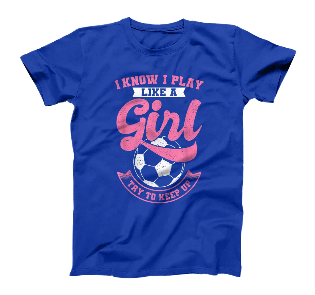 I Know I Play Like A Girl Soccer Try To Keep Up T-Shirt, Kid T-Shirt and Women T-Shirt
