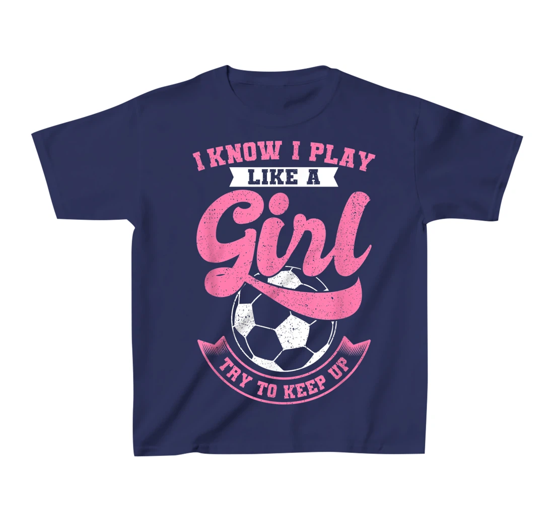 I Know I Play Like A Girl Soccer Try To Keep Up T-Shirt, Kid T-Shirt and Women T-Shirt