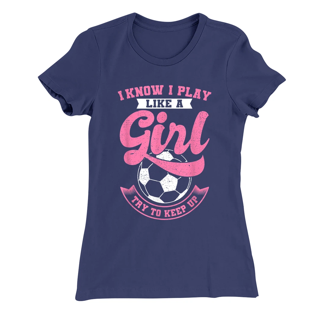 I Know I Play Like A Girl Soccer Try To Keep Up T-Shirt, Kid T-Shirt and Women T-Shirt