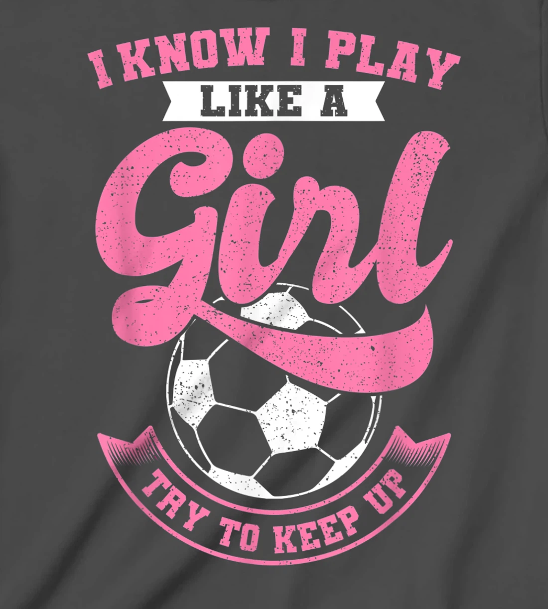 I Know I Play Like A Girl Soccer Try To Keep Up T-Shirt, Kid T-Shirt and Women T-Shirt