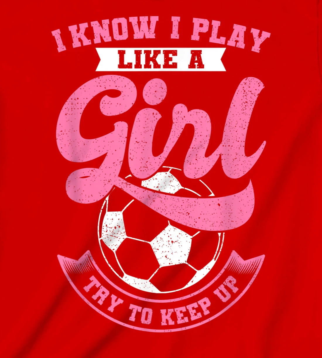 I Know I Play Like A Girl Soccer Try To Keep Up T-Shirt, Kid T-Shirt and Women T-Shirt