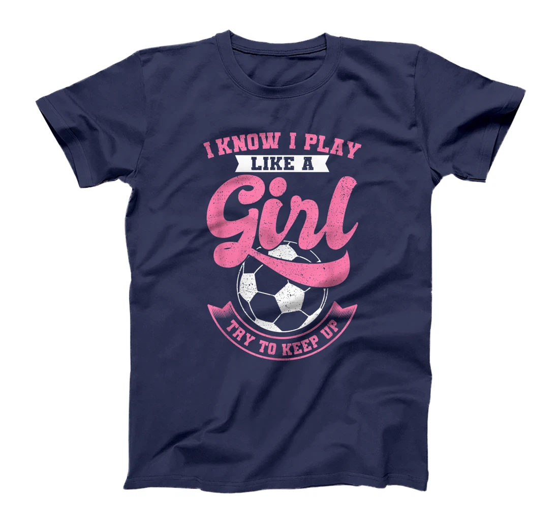 I Know I Play Like A Girl Soccer Try To Keep Up T-Shirt, Kid T-Shirt and Women T-Shirt