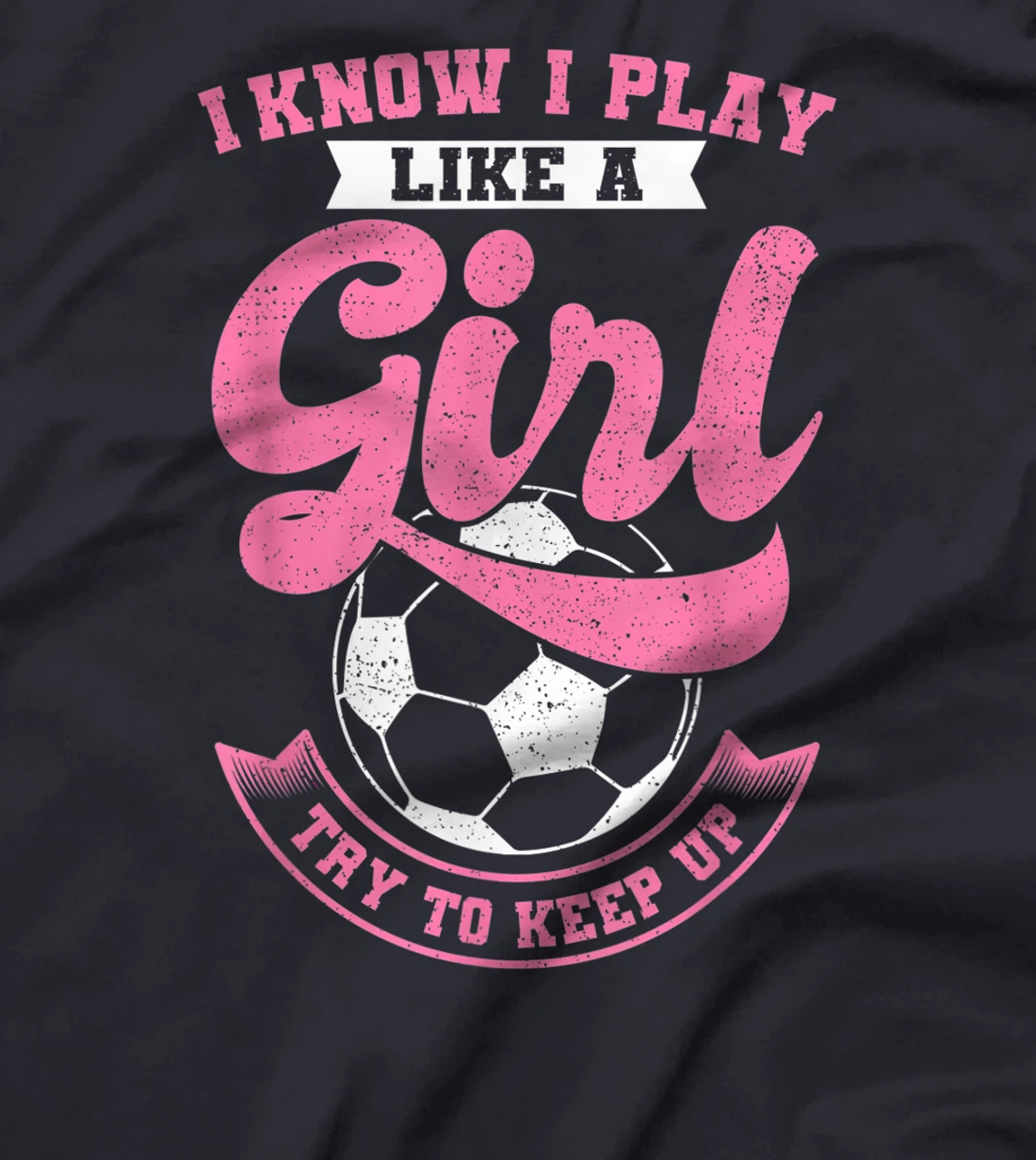 I Know I Play Like A Girl Soccer Try To Keep Up T-Shirt, Kid T-Shirt and Women T-Shirt