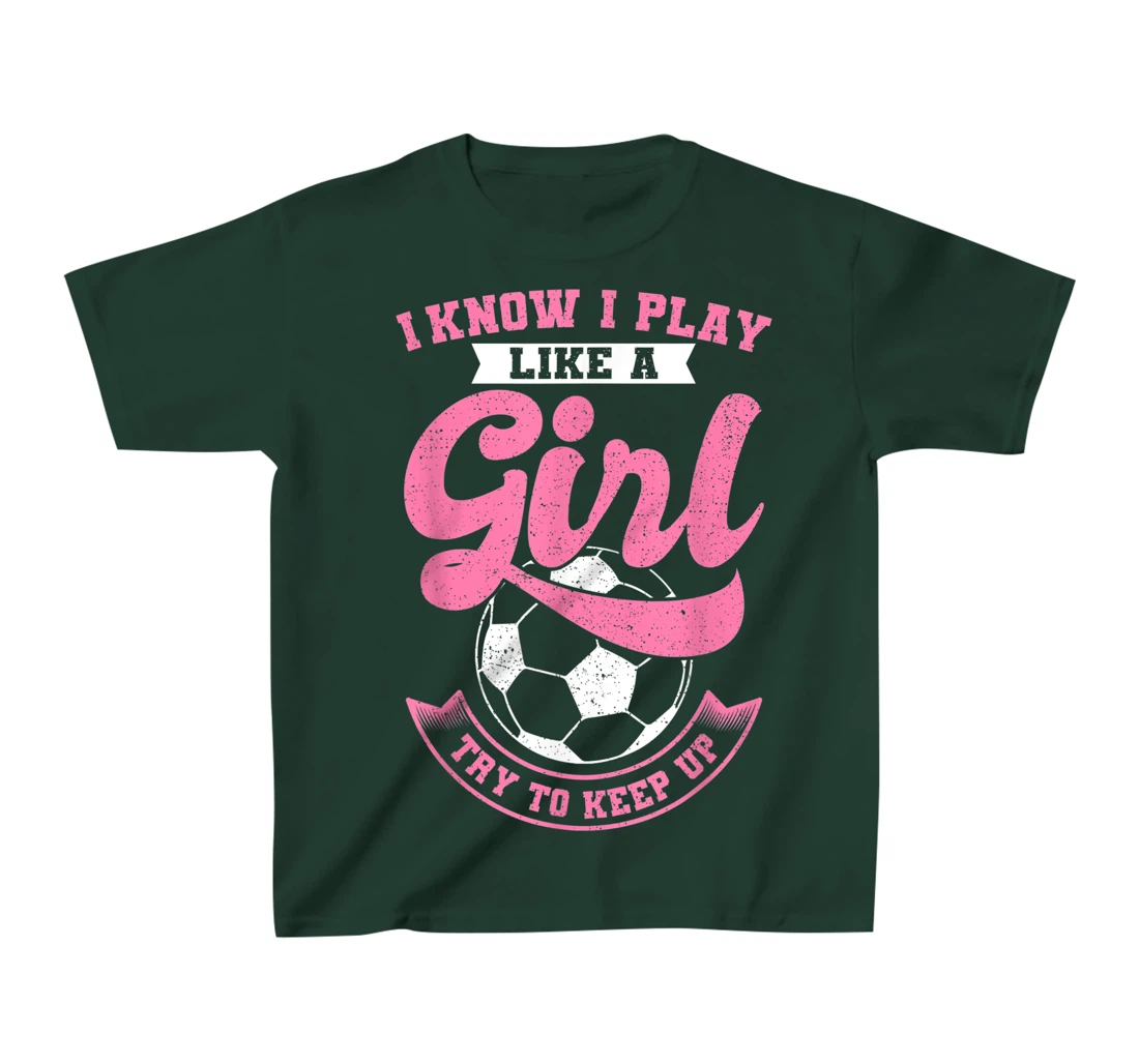 I Know I Play Like A Girl Soccer Try To Keep Up T-Shirt, Kid T-Shirt and Women T-Shirt
