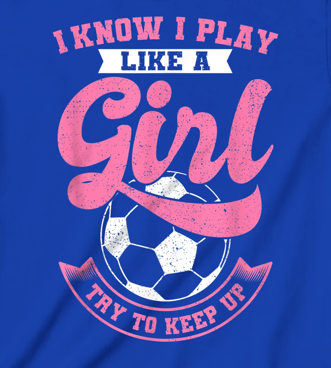I Know I Play Like A Girl Soccer Try To Keep Up T-Shirt, Kid T-Shirt and Women T-Shirt