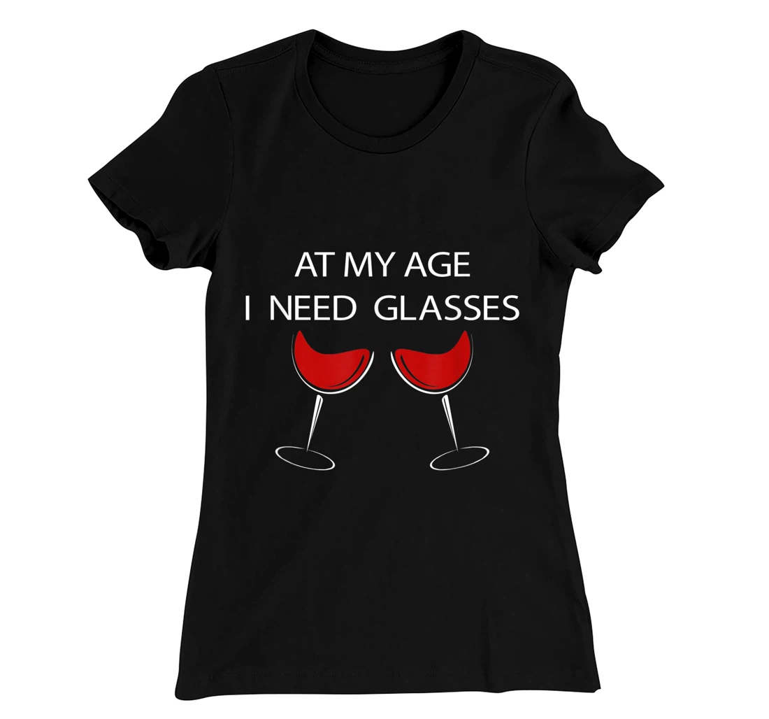 At My Age I Need Glasses Funny Wine Lovers Sarcastic T-Shirt, Women T-Shirt