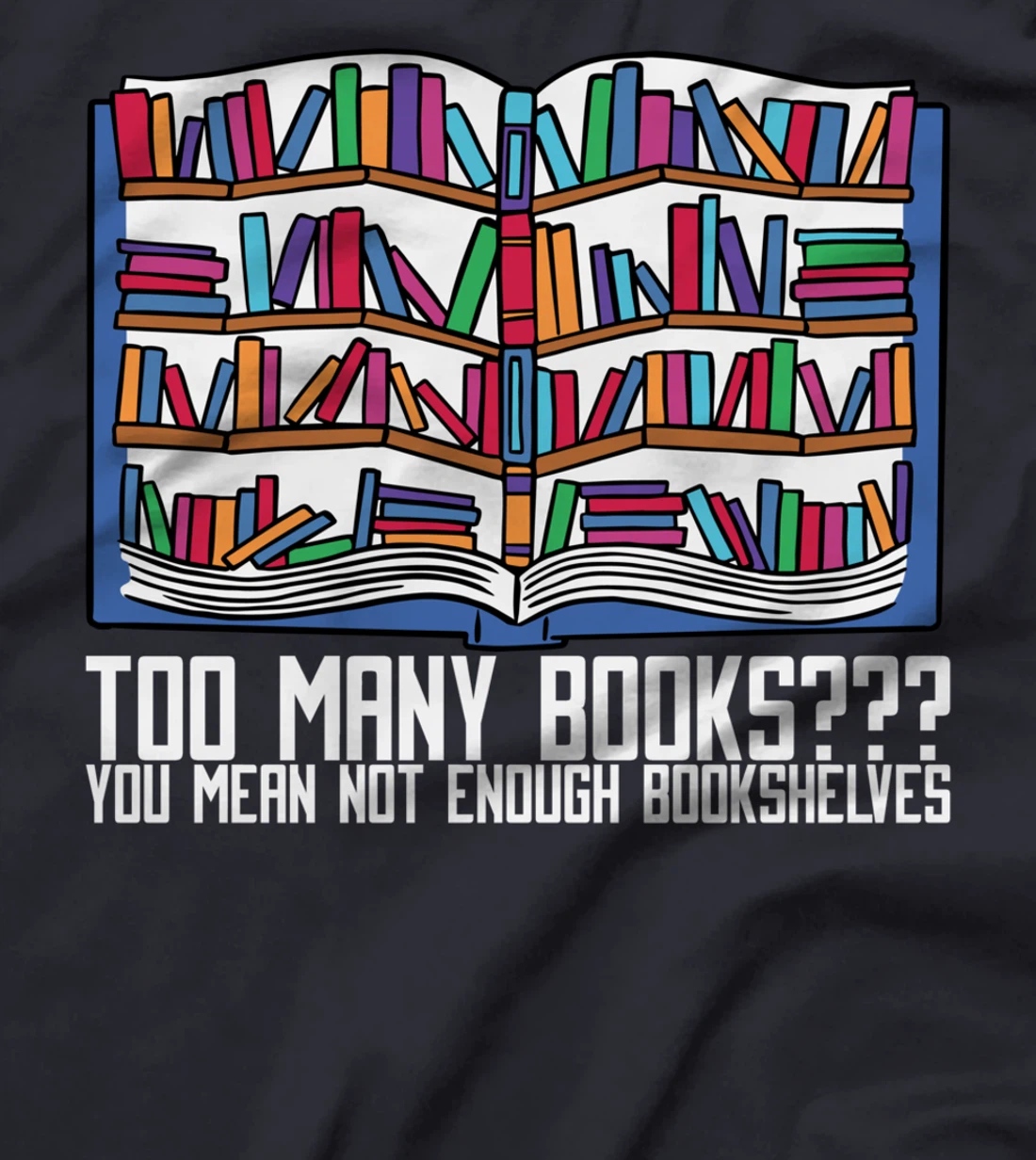 Too Many Books??? You Mean Not Enough Bookshelves, Bookworm T-Shirt