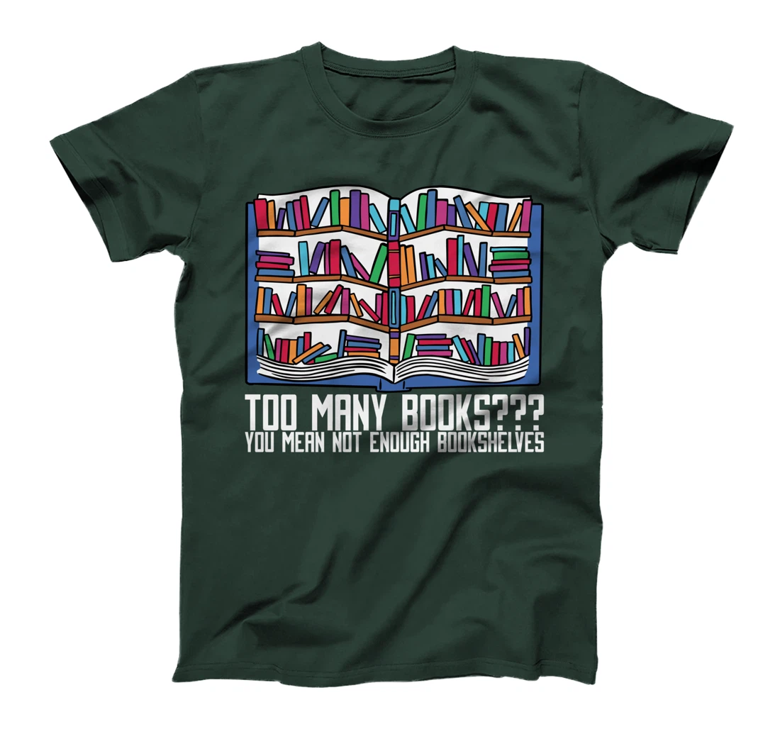 Too Many Books??? You Mean Not Enough Bookshelves, Bookworm T-Shirt