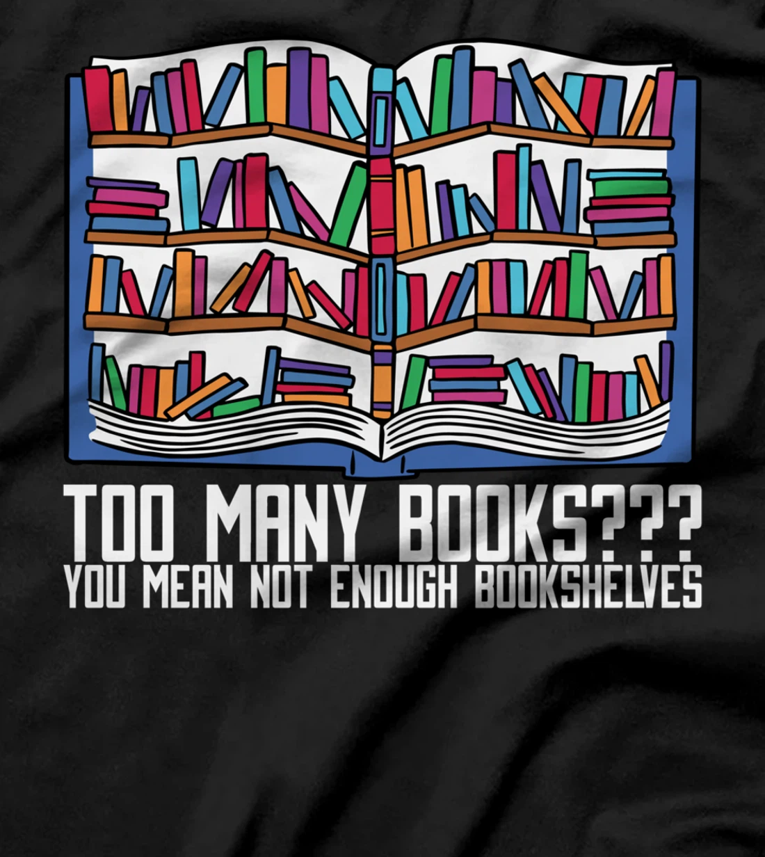 Too Many Books??? You Mean Not Enough Bookshelves, Bookworm T-Shirt