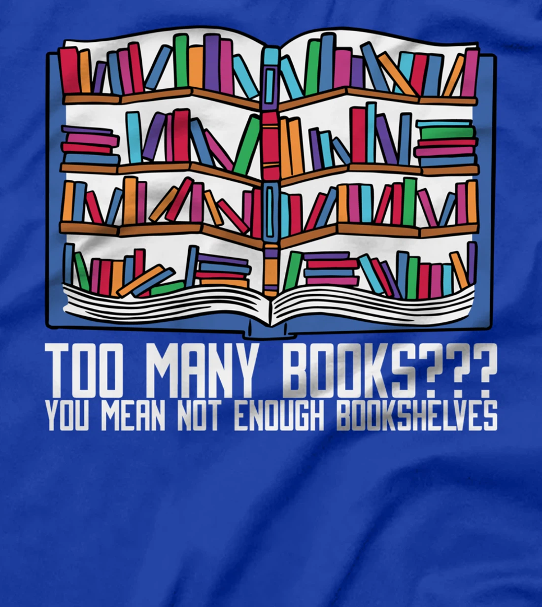 Too Many Books??? You Mean Not Enough Bookshelves, Bookworm T-Shirt