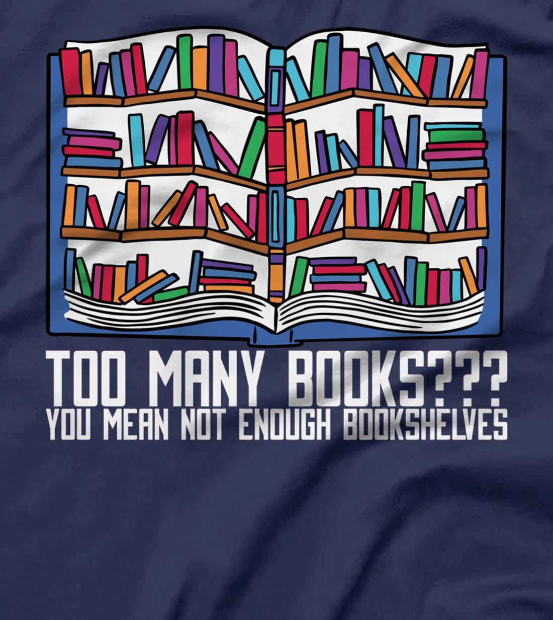 Too Many Books??? You Mean Not Enough Bookshelves, Bookworm T-Shirt