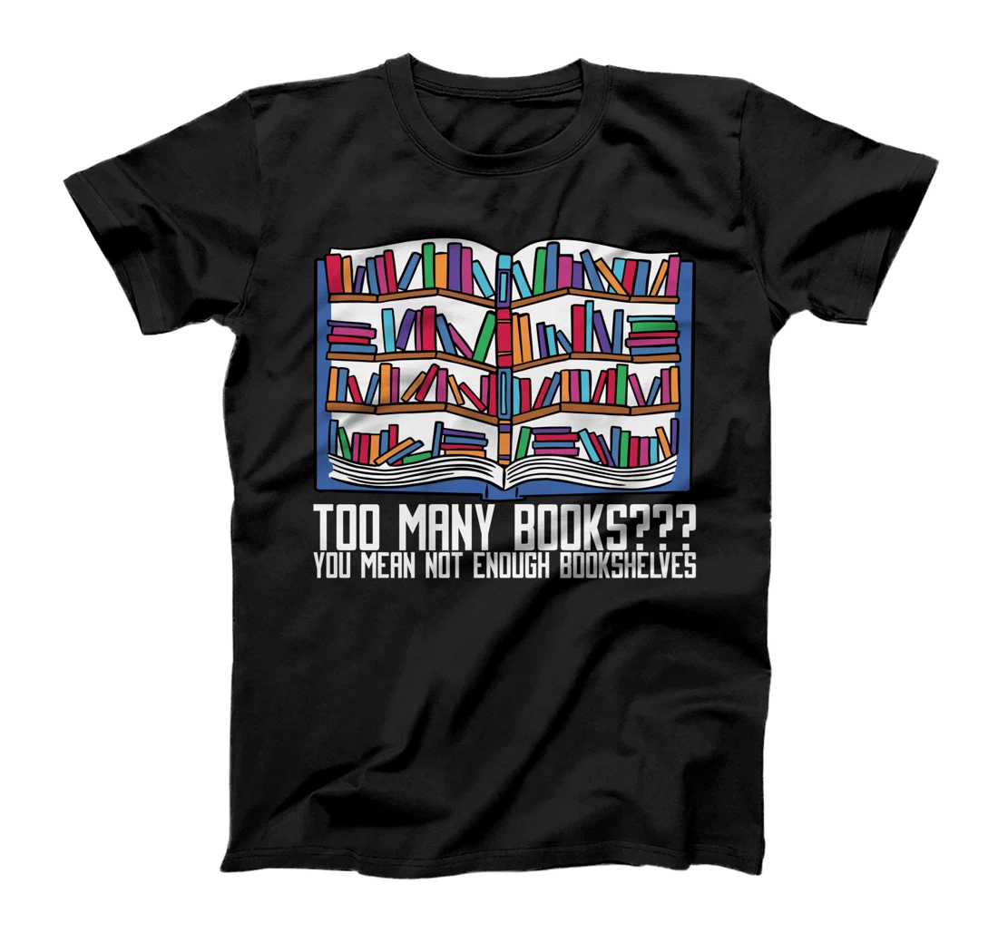 Too Many Books??? You Mean Not Enough Bookshelves, Bookworm T-Shirt