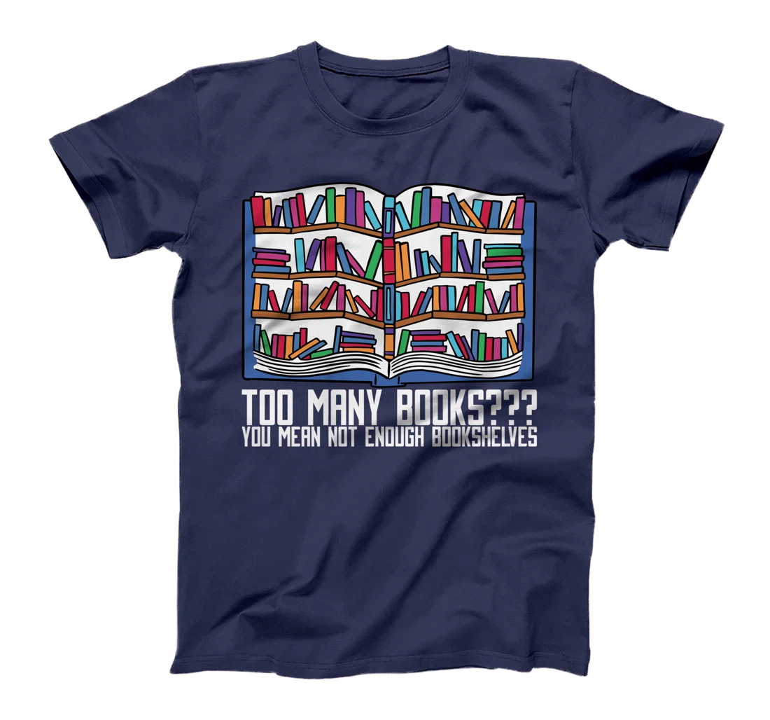 Too Many Books??? You Mean Not Enough Bookshelves, Bookworm T-Shirt