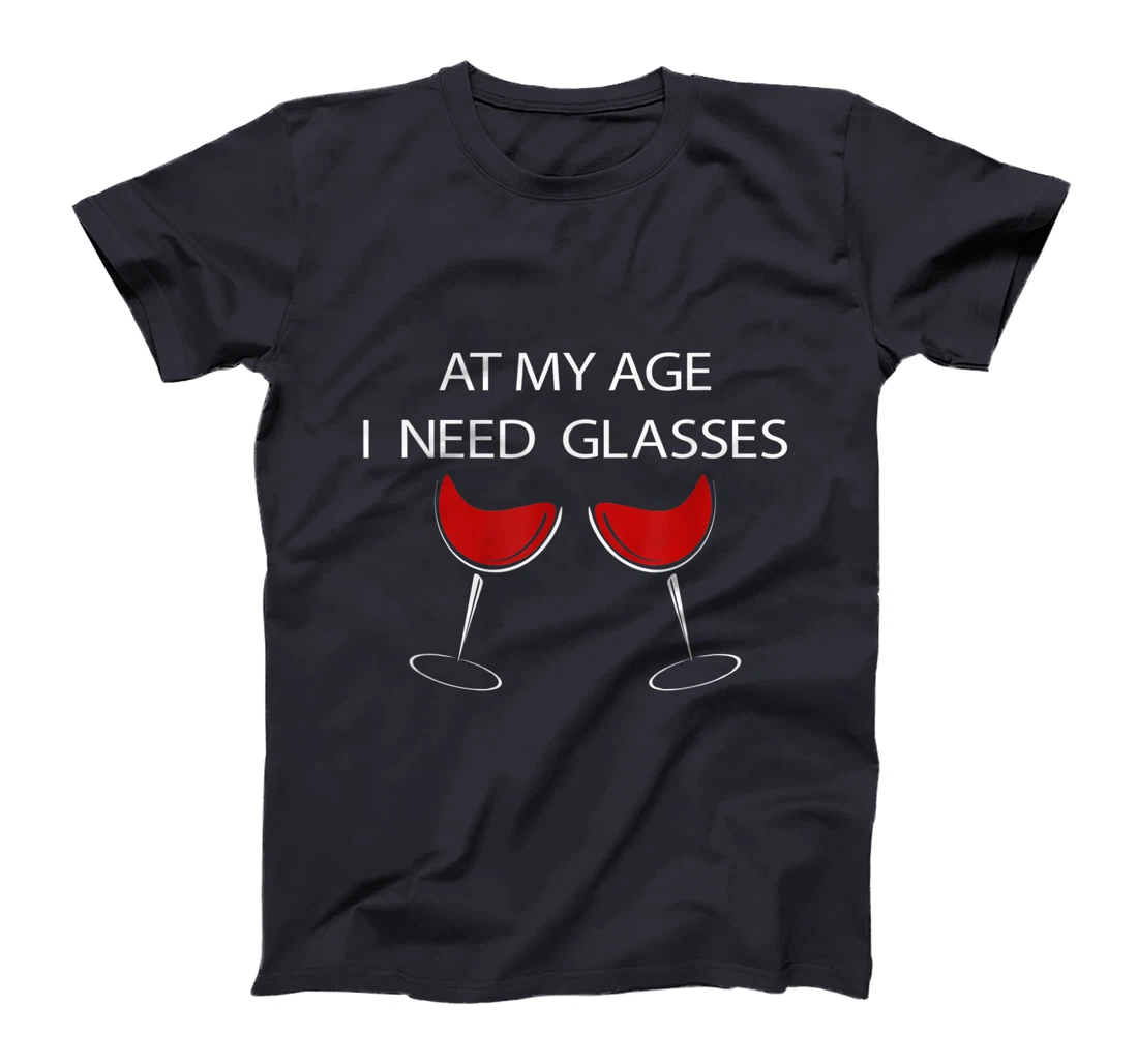 At My Age I Need Glasses Funny Wine Lovers Sarcastic T-Shirt, Women T-Shirt