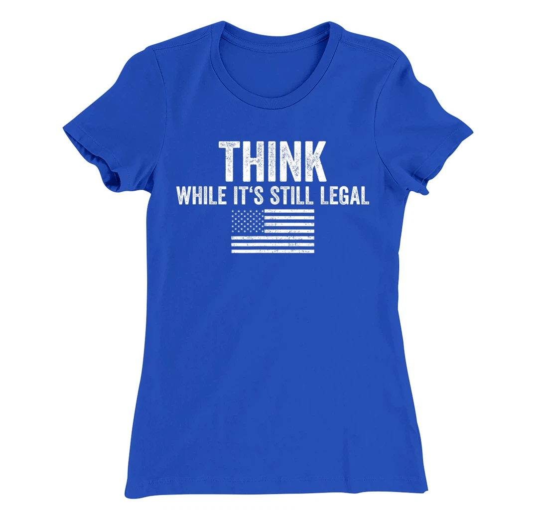 Think While It's Still Legal Shirt Freedom Of Choice T-Shirt, Women T-Shirt