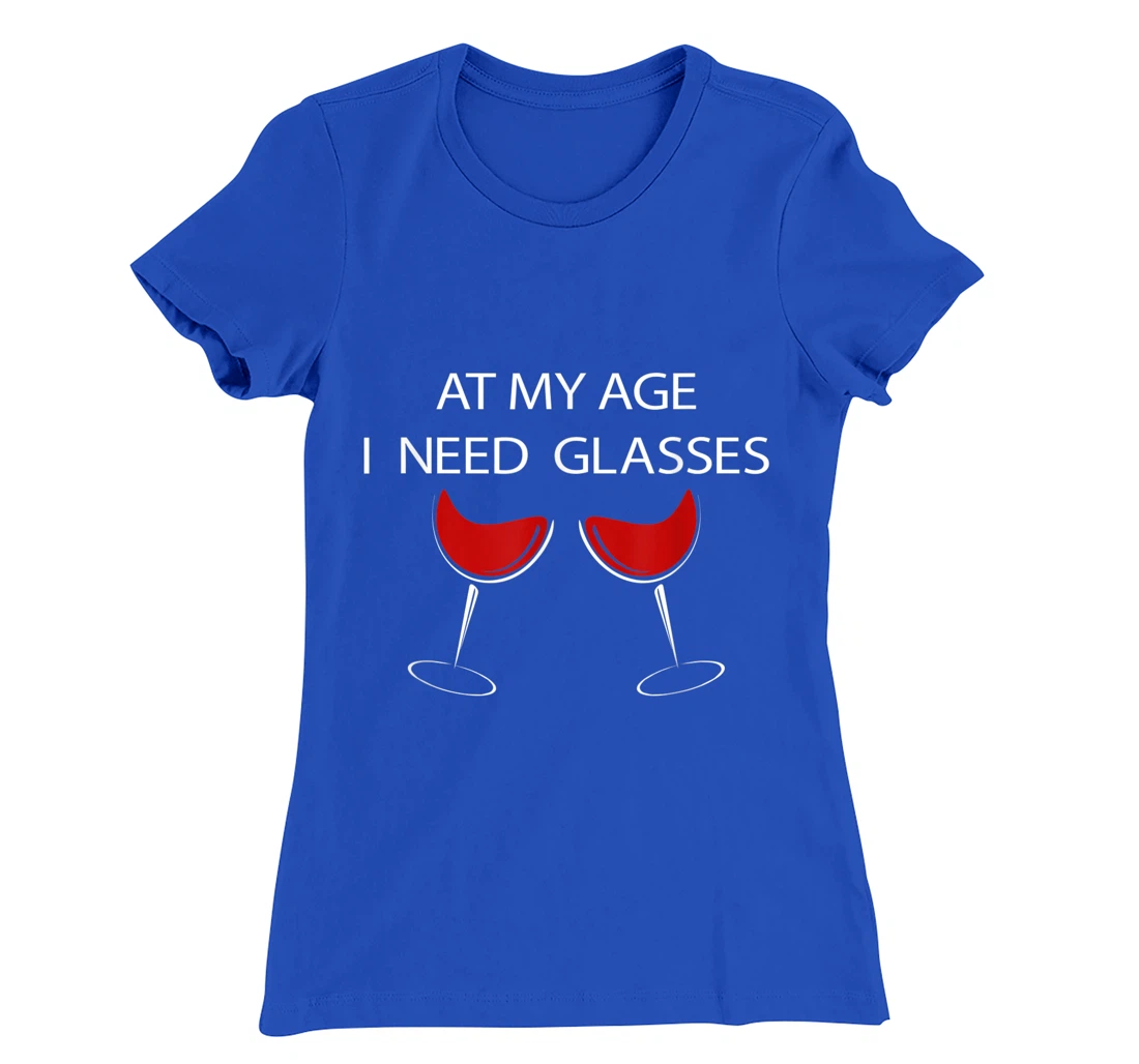 At My Age I Need Glasses Funny Wine Lovers Sarcastic T-Shirt, Women T-Shirt